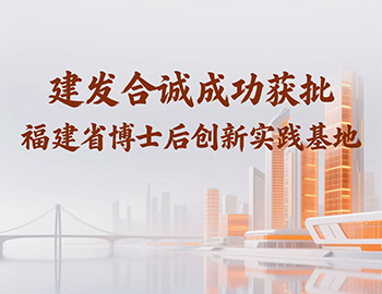喜訊 | 建發(fā)合誠成功獲批福建省博士后創(chuàng)新實踐基地！